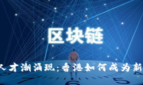 Web3时代的人才潮涌现：香港如何成为新兴技术的摇篮