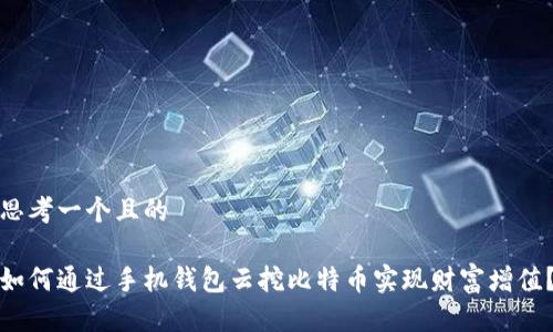 思考一个且的

如何通过手机钱包云挖比特币实现财富增值？