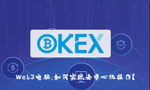Web3电脑：如何实现去中心化操作？