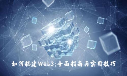 如何搭建Web3：全面指南与实用技巧