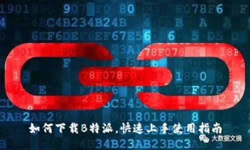 如何下载B特派，快速上手使用指南