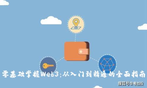 零基础掌握Web3：从入门到精通的全面指南
