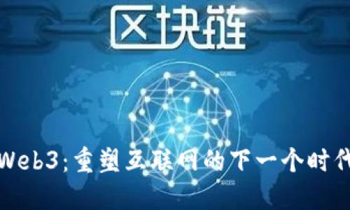 Web3：重塑互联网的下一个时代
