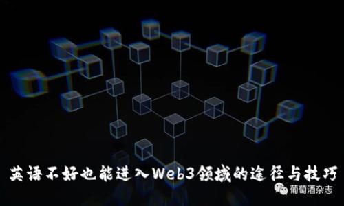 英语不好也能进入Web3领域的途径与技巧