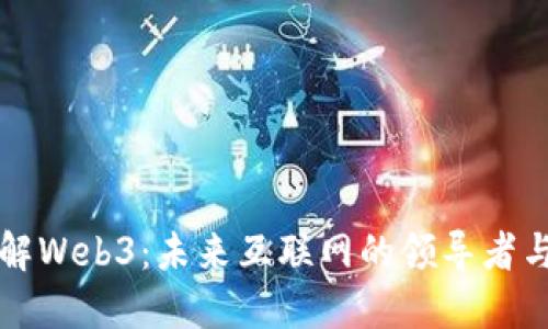 深入了解Web3：未来互联网的领导者与参与者