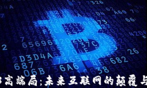 
Web3高端局：未来互联网的颠覆与机遇