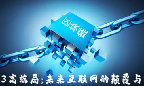 
Web3高端局：未来互联网的颠覆与机遇