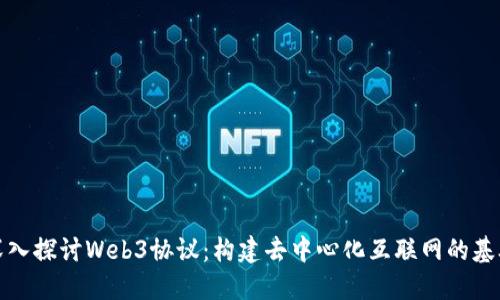 深入探讨Web3协议：构建去中心化互联网的基础