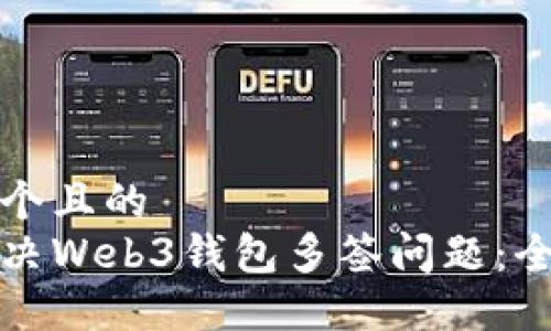 思考一个且的  
如何解决Web3钱包多签问题：全面指南