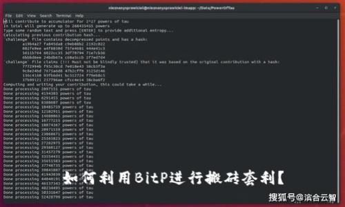 如何利用BitP进行搬砖套利？