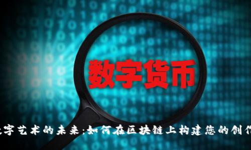 Web3数字艺术的未来：如何在区块链上构建您的创作和价值