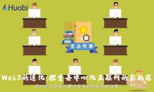 Web3的进化：探索去中心化互联网的新机遇