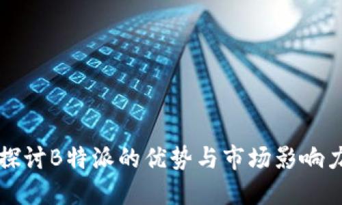 探讨B特派的优势与市场影响力