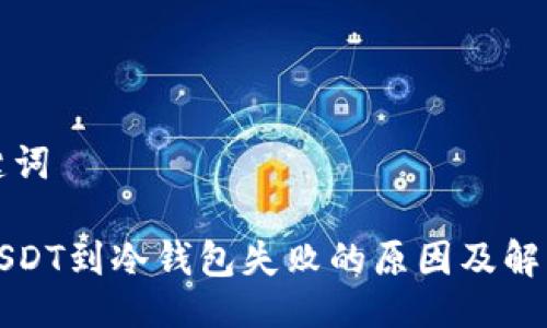 及关键词

转账USDT到冷钱包失败的原因及解决方案