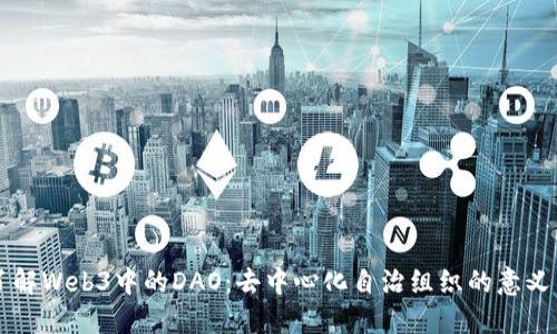 深入了解Web3中的DAO：去中心化自治组织的意义与实践
