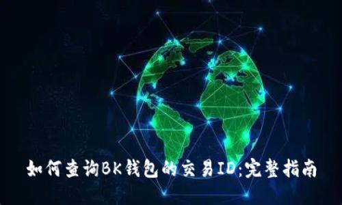 如何查询BK钱包的交易ID：完整指南