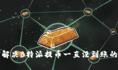如何解决B特派提币一直没到账的问题
