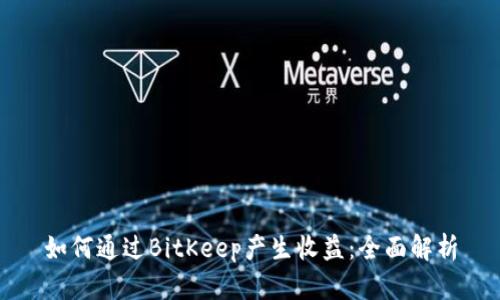 如何通过BitKeep产生收益：全面解析
