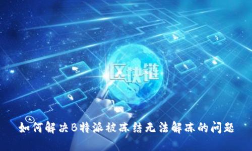 如何解决B特派被冻结无法解冻的问题
