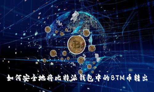 如何安全地将比特派钱包中的BTM币转出
