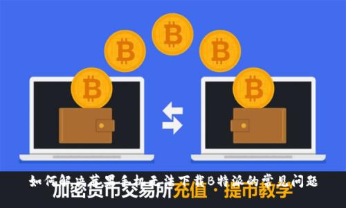 如何解决苹果手机无法下载B特派的常见问题