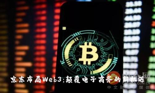 京东布局Web3：颠覆电子商务的新机遇