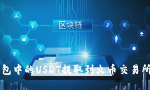 如何将TP钱包中的USDT提取到火币交易所的详细指引