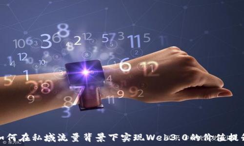   
如何在私域流量背景下实现Web3.0的价值提升