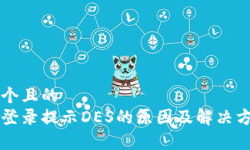思考一个且的  
比特派登录提示DES的原因及解决方法解析