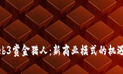 探索Web3赏金猎人：新商业模式的机遇与挑战