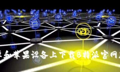 如何在安卓和苹果设备上下载B特派官网版应用程序