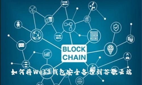 如何将Web3钱包安全备份到谷歌云端