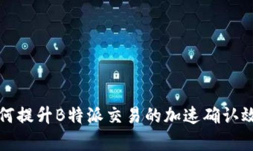 如何提升B特派交易的加速确认效率