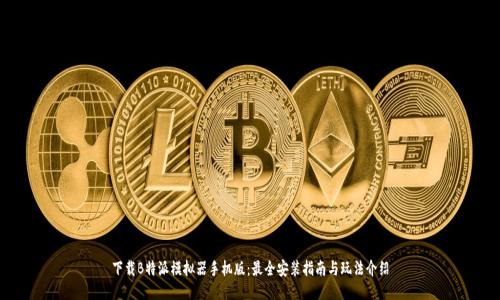 下载B特派模拟器手机版：最全安装指南与玩法介绍