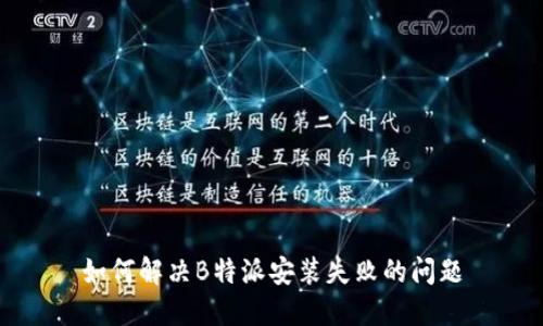 如何解决B特派安装失败的问题
