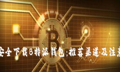 如何安全下载B特派钱包：推荐渠道及注意事项