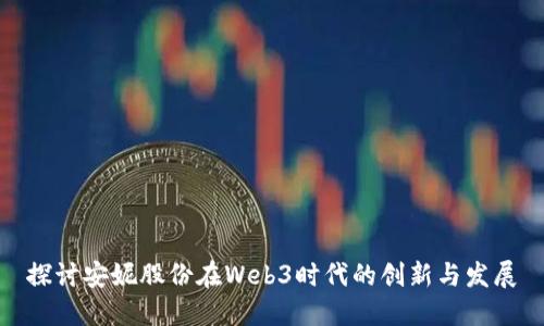 探讨安妮股份在Web3时代的创新与发展