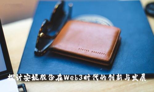 探讨安妮股份在Web3时代的创新与发展