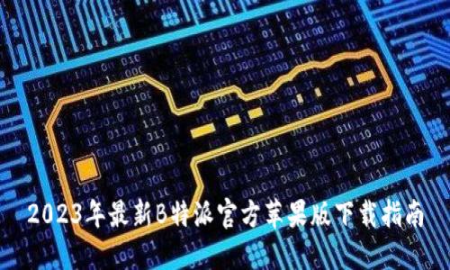 2023年最新B特派官方苹果版下载指南