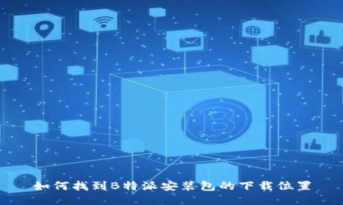 如何找到B特派安装包的下载位置