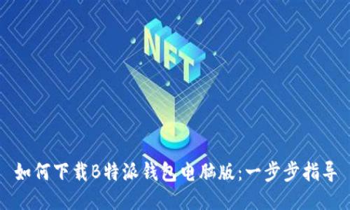 如何下载B特派钱包电脑版：一步步指导