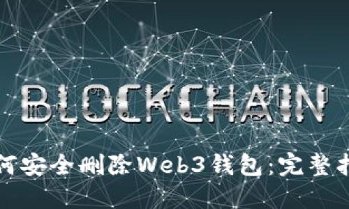 如何安全删除Web3钱包：完整指南
