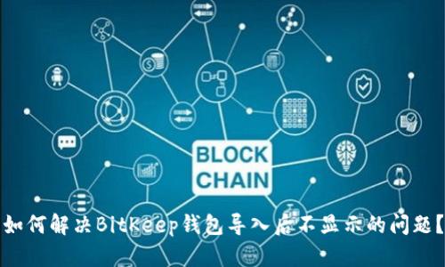 如何解决BitKeep钱包导入后不显示的问题？