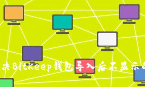 如何解决BitKeep钱包导入后不显示的问题？