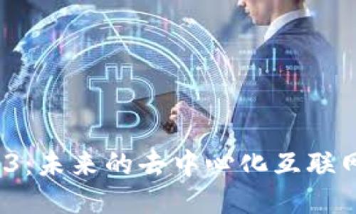 渐行渐远的Web3：未来的去中心化互联网还是昙花一现？