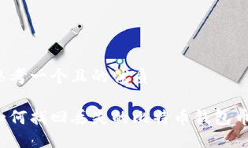 思考一个且的优质

如何找回丢失的比特币钱包币？