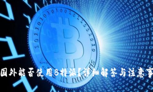 在国外能否使用B特派？详细解答与注意事项