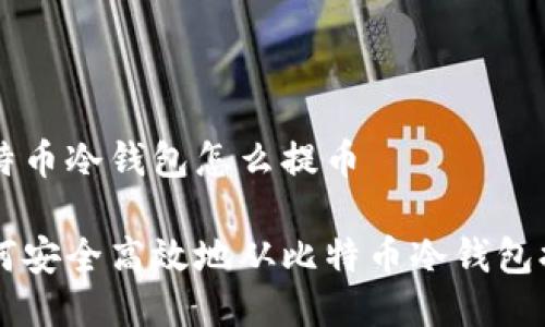 比特币冷钱包怎么提币

如何安全高效地从比特币冷钱包提币