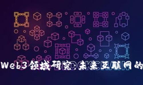 全面解析Web3领域研究：未来互联网的发展方向