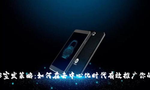 Web3宣发策略：如何在去中心化时代有效推广你的项目